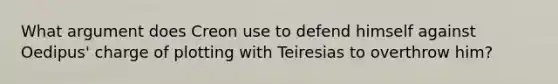 What argument does Creon use to defend himself against Oedipus' charge of plotting with Teiresias to overthrow him?