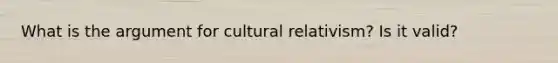 What is the argument for cultural relativism? Is it valid?