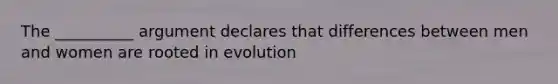 The __________ argument declares that differences between men and women are rooted in evolution