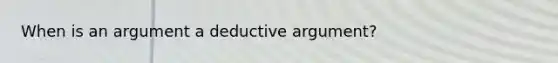 When is an argument a deductive argument?