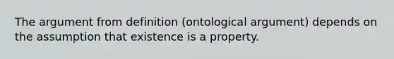 The argument from definition (ontological argument) depends on the assumption that existence is a property.