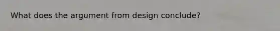 What does the argument from design conclude?