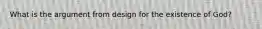 What is the argument from design for the existence of God?