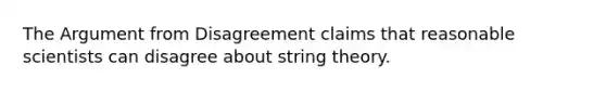 The Argument from Disagreement claims that reasonable scientists can disagree about string theory.