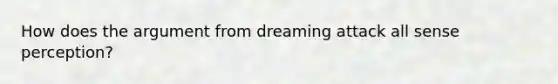 How does the argument from dreaming attack all sense perception?