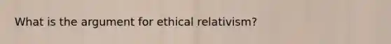 What is the argument for ethical relativism?
