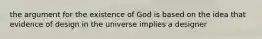 the argument for the existence of God is based on the idea that evidence of design in the universe implies a designer