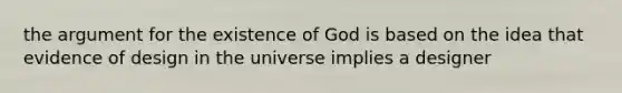 the argument for the existence of God is based on the idea that evidence of design in the universe implies a designer