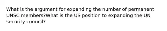 What is the argument for expanding the number of permanent UNSC members?What is the US position to expanding the UN security council?