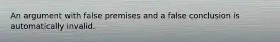 An argument with false premises and a false conclusion is automatically invalid.