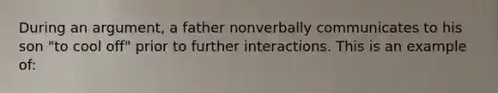 During an argument, a father nonverbally communicates to his son "to cool off" prior to further interactions. This is an example of: