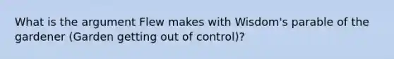 What is the argument Flew makes with Wisdom's parable of the gardener (Garden getting out of control)?