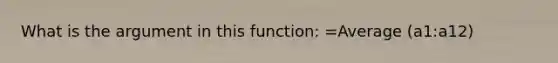 What is the argument in this function: =Average (a1:a12)