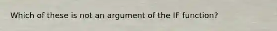 Which of these is not an argument of the IF function?