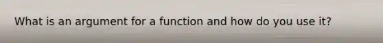 What is an argument for a function and how do you use it?