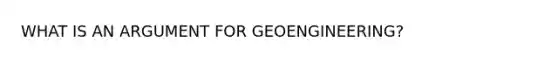 WHAT IS AN ARGUMENT FOR GEOENGINEERING?