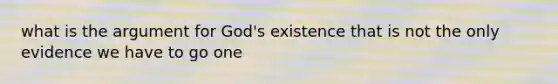 what is the argument for God's existence that is not the only evidence we have to go one