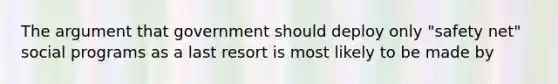 The argument that government should deploy only "safety net" social programs as a last resort is most likely to be made by