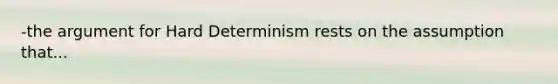 -the argument for Hard Determinism rests on the assumption that...