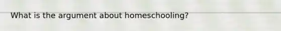 What is the argument about homeschooling?