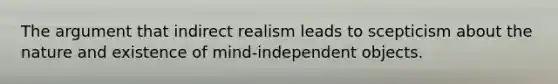 The argument that indirect realism leads to scepticism about the nature and existence of mind-independent objects.