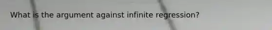 What is the argument against infinite regression?