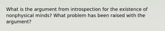 What is the argument from introspection for the existence of nonphysical minds? What problem has been raised with the argument?