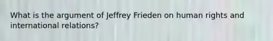 What is the argument of Jeffrey Frieden on human rights and international relations?