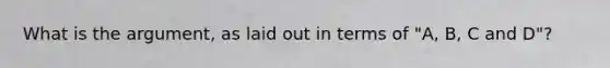 What is the argument, as laid out in terms of "A, B, C and D"?