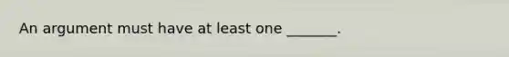 An argument must have at least one _______.