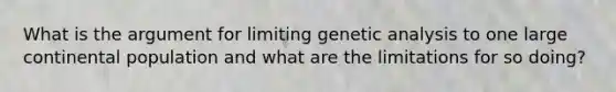 What is the argument for limiting genetic analysis to one large continental population and what are the limitations for so doing?