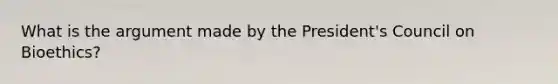 What is the argument made by the President's Council on Bioethics?