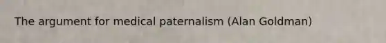 The argument for medical paternalism (Alan Goldman)