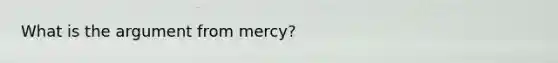 What is the argument from mercy?