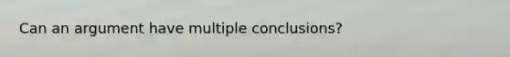 Can an argument have multiple conclusions?