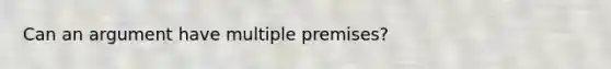 Can an argument have multiple premises?