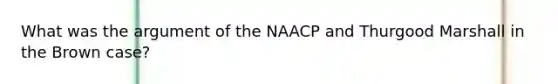 What was the argument of the NAACP and Thurgood Marshall in the Brown case?