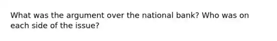 What was the argument over the national bank? Who was on each side of the issue?