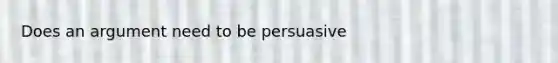 Does an argument need to be persuasive