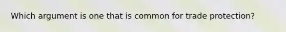 Which argument is one that is common for trade protection?