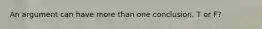An argument can have more than one conclusion. T or F?