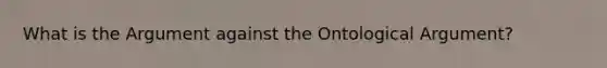 What is the Argument against the Ontological Argument?