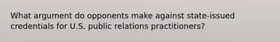 What argument do opponents make against state-issued credentials for U.S. public relations practitioners?