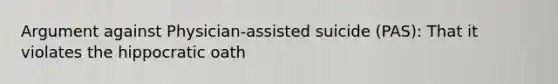 Argument against Physician‐assisted suicide (PAS): That it violates the hippocratic oath