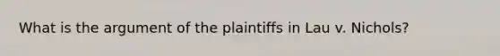 What is the argument of the plaintiffs in Lau v. Nichols?