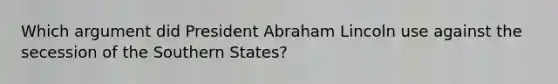 Which argument did President Abraham Lincoln use against the secession of the Southern States?