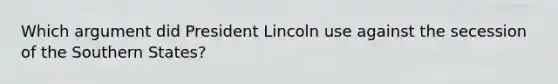 Which argument did President Lincoln use against the secession of the Southern States?