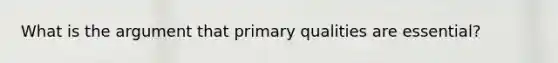 What is the argument that primary qualities are essential?