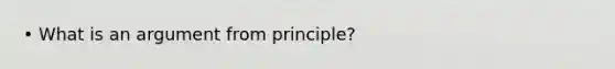 • What is an argument from principle?