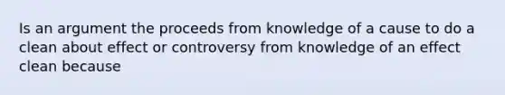 Is an argument the proceeds from knowledge of a cause to do a clean about effect or controversy from knowledge of an effect clean because